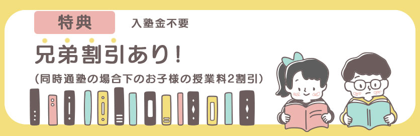 特典。兄弟割引あり！同時通塾の場合下のお子様の授業料2割引
